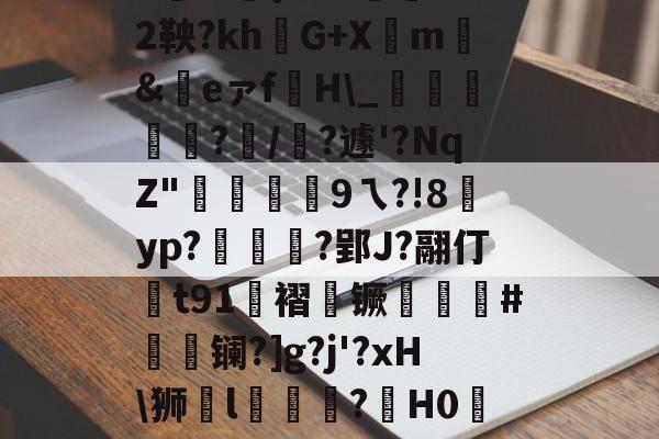 AYX SPORTS-|P擻壪9f%3-焙9瓆3:{i?Z?蒛鐲2鞅?khG+Xm騇&amp;祣eァf裫H\_鴳﨩燒?/?遽'?NqZ"硏9ㄟ?!8賈yp?統茰靰?郢J?翮仃t91褶镢厤譵鮸#摻夐镧?]g?j'?xH\狮l礒壉鮢?鍟H0WESk怛媝?js?i裦郸鴍>?摊i的简单介绍